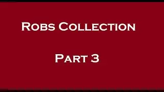 Part 3 : Robs Collection