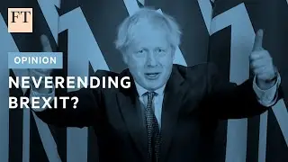 Opinion: why Brexit will become a negotiation without end | FT