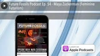 Future Fossils Podcast Ep. 54 - Maya Zuckerman (Feminine Futurism)