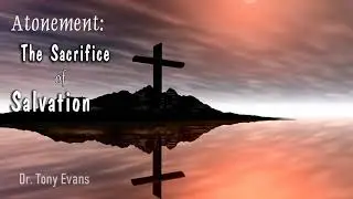 Dr. Tony Evans | Atonement: The Sacrifice of Salvation - Oct, 09 - 2019