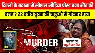 Delhi के Bawana में Social Media Post बना मौत की वजह? युवक की चाकुओं से गोदकर हत्या ~ Delhi Murder