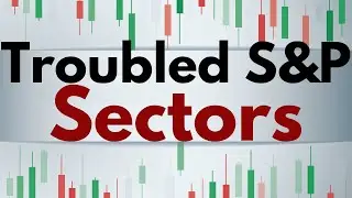 Troubled S&P 500 Sectors [Which ones and implications.]...