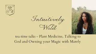 tea time talks - Plant Medicine, Talking to God and Owning Your Magic with Marely