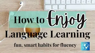 How to ENJOY Language Learning (fun, smart tips & habits for fluency)