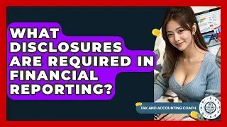 What Disclosures Are Required In Financial Reporting? - Tax and Accounting Coach