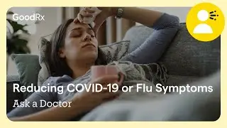 Ask a Doctor: &ldquo;How Can I Make My COVID-19 or Flu Symptoms More Mild?&rdquo; | GoodRx