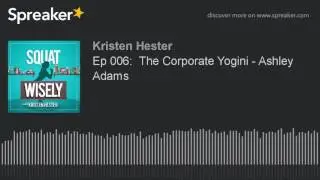 Ep 006:  The Corporate Yogini - Ashley Adams (part 1 of 3)