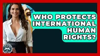 Who Protects International Human Rights? - Law School Prep Hub