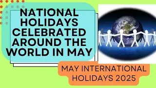 World National Holidays celebrated in May| International days| Celebrations around the World