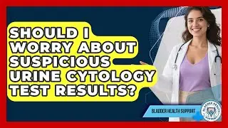 Should I Worry About Suspicious Urine Cytology Test Results? - Bladder Health Support