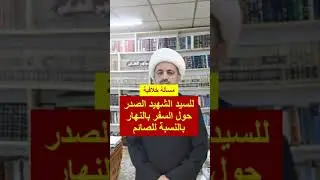 مسألة خلافية للسيد الشهيد الصدر حول السفر قبل الزوال للصائم