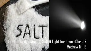 Are You Daily Living as Salt & Light for Jesus Christ?   Matthew 5:1-16