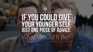 What One Piece Of Advice Would You Tell Your Younger Self?