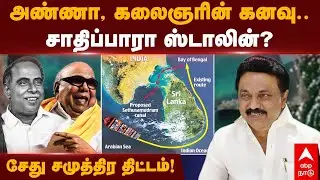 Sethu Samuthiram Project in Tamil | அண்ணா, கலைஞர் கனவு.. சேது சமுத்திர திட்டம்! சாதிப்பாரா ஸ்டாலின்?