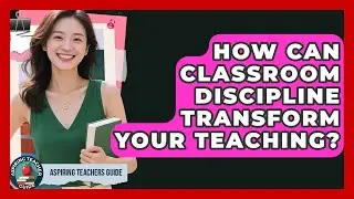 How Can Classroom Discipline Transform Your Teaching? - Aspiring Teacher Guide