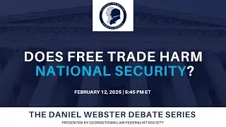 Does Free Trade Harm National Security? - Georgetown Law Daniel Webster Debate Series
