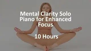 Mental Clarity Solo Piano for Enhanced Focus | 10 Hours