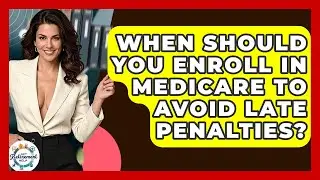 When Should You Enroll In Medicare To Avoid Late Penalties? - Get Retirement Help