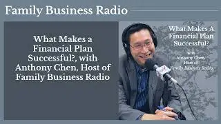 What Makes a Financial Plan Successful?, with Anthony Chen, Host of Family Business Radio |...