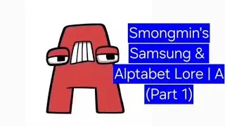 Smongmin's Samsung & Alptabet Lore | A (Part 1)