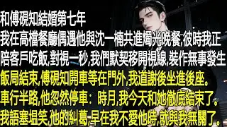 結婚第七年，高檔餐廳裡，我陪客戶吃飯偶遇傅硯知和沈一楠。對視一秒，我們默契移開視線，裝作無事。飯局散場，傅硯知開車等在門外，我道謝坐進後座。車行半路，他停車說和她結束了，我民笑，他的糾葛早與我無關。