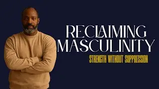 Reclaiming Masculinity: Strength Without Suppression