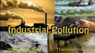 Industrial Pollution - Water Pollution , Air Pollution , Noise Pollution , Thermal Pollution
