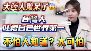 台灣人不護短？大陸人驚呆了！這台灣吐槽自己絕對世界第一！一點情面不留的曝光給大陸