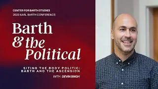 Devin Singh | Siting the Body Politic: Barth and the Ascension | Barth & the Political