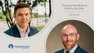 God&rsquo;s Gifts Point Us to God | Joe Rigney on Upstream