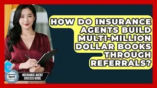 How Do Insurance Agents Build Multi-million Dollar Books Through Referrals?