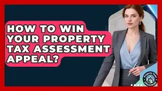 How To Win Your Property Tax Assessment Appeal? - Property Taxes Uncovered