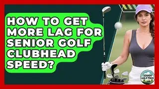 How To Get More Lag For Senior Golf Clubhead Speed? - Senior Golf Pros