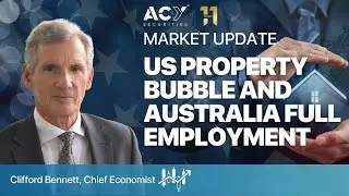 US Property Bubble and Australia Full Employment - Market Update with Clifford Bennett