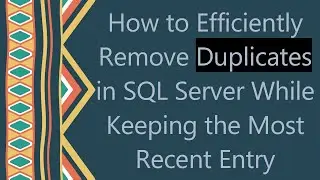 How to Efficiently Remove Duplicates in SQL Server While Keeping the Most Recent Entry