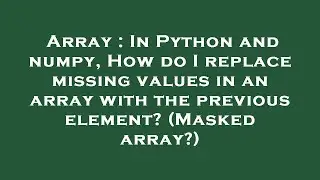 Array : In Python and numpy, How do I replace missing values in an array with the previous element?