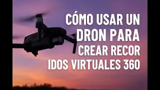 C&oacute;mo Usar un Dron para Crear Recorridos Virtuales 360