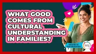 What Good Comes From Cultural Understanding In Families?