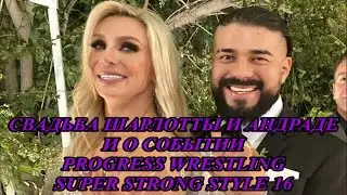 СВАДЬБА ШАРЛОТТЫ И АНДРАДЕ | И О СОБЫТИИ PROGRESS WRESTLING SUPER STRONG STYLE 16 WRESTLING NEWS #5