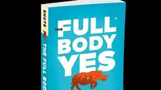 The Full Body Yes: Change Your Work and Your World from the Inside Out, by Scott Shute