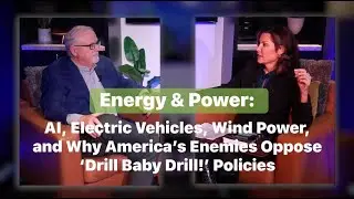 Energy & Power: AI, Electric Vehicles, Wind Power & Why America&rsquo;s Enemies Oppose &lsquo;Drill Baby Drill!&rsquo;
