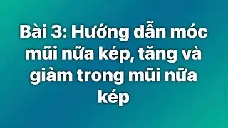 Bài 3: hướng dẫn móc mũi nữa kép, tăng và giảm trong mũi nữa kép 