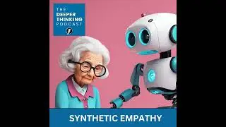 Synthetic Empathy Updated Version - The Deeper Thinking Podcast