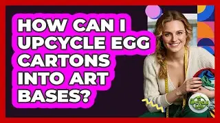 How Can I Upcycle Egg Cartons Into Art Bases?