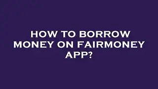 How to borrow money on fairmoney app?