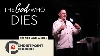The God Who...Week 4: The God Who Dies | Christpoint Church | Pastor Steve Qualls