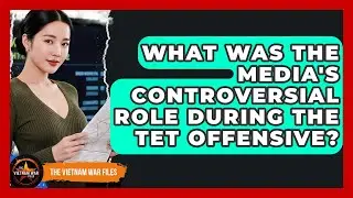 What Was The Media's Controversial Role During The Tet Offensive? - The Vietnam War Files