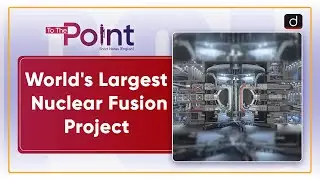 International Thermonuclear Experimental Reactor | To The Point | Drishti IAS English