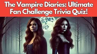 The Vampire Diaries Universe: Ultimate Fan Challenge Trivia Quiz!