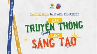 [IC21] MASTERTALK 2: TALK WITH IC MASTERS - D&Acirc;N TRUYỀN TH&Ocirc;NG TRONG L&Agrave;NG S&Aacute;NG TẠO